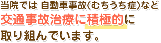 当院では 自動車事故(むち打ち症)など交通事故治療に積極的に取り組んでいます。