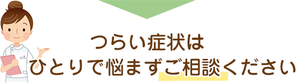 つらい症状はひとりで悩まずご相談ください。
