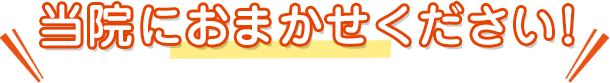 当院におまかせください！